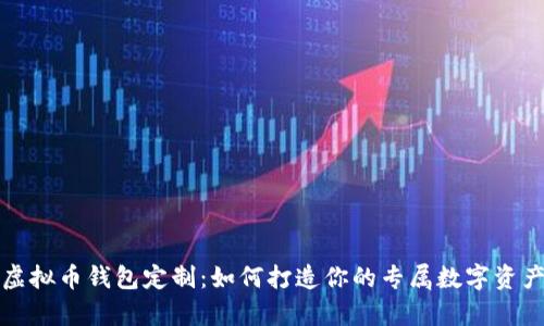 全面解析虚拟币钱包定制：如何打造你的专属数字资产管理工具