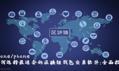phone/phone如何选择最适合的区块链钱包交易软件：