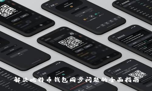 解决比特币钱包同步问题的全面指南