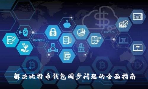 解决比特币钱包同步问题的全面指南
