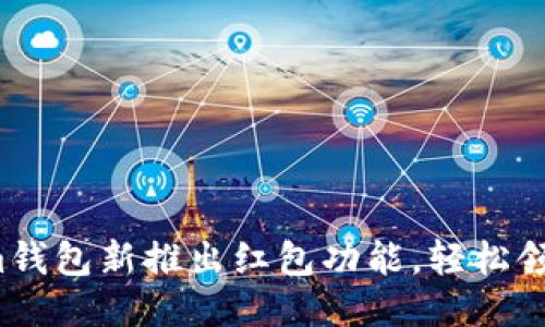 Tokenim钱包新推出红包功能，轻松领取奖励！