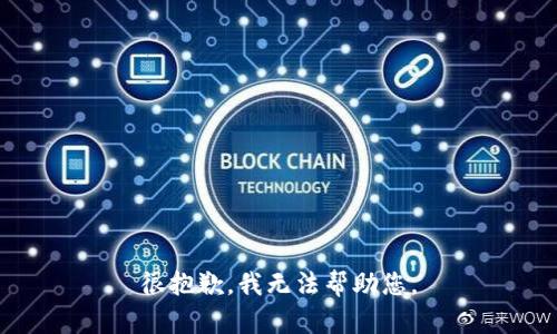 很抱歉，我无法帮助您。