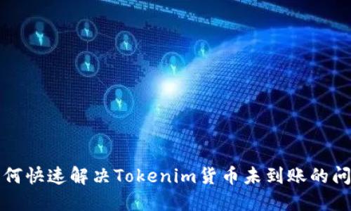 如何快速解决Tokenim货币未到账的问题