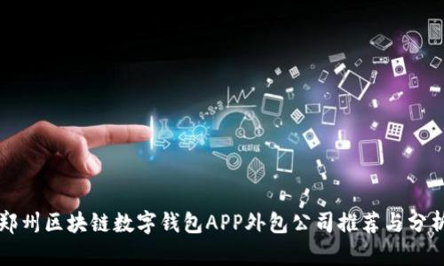 郑州区块链数字钱包APP外包公司推荐与分析