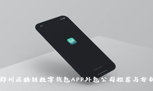 郑州区块链数字钱包APP外包公司推荐与分析