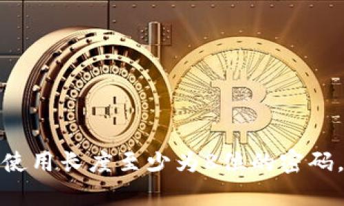 Tokenim密码的具体位数一般是由平台的安全政策决定的，因此可能会有所不同。为了确保账户安全，建议使用长度至少为8位的密码，包含字母、数字和特殊字符。具体情况请参考Tokenim平台的官方信息或用户帮助文档以获取准确的指导。