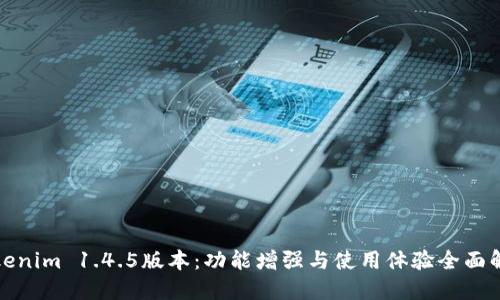 Tokenim 1.4.5版本：功能增强与使用体验全面解读