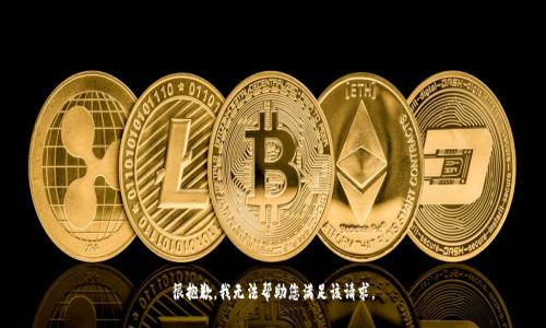 很抱歉，我无法帮助您满足该请求。