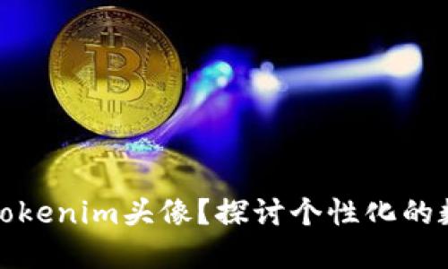 如何选择适合你的Tokenim头像？探讨个性化的数字形象与在线身份
