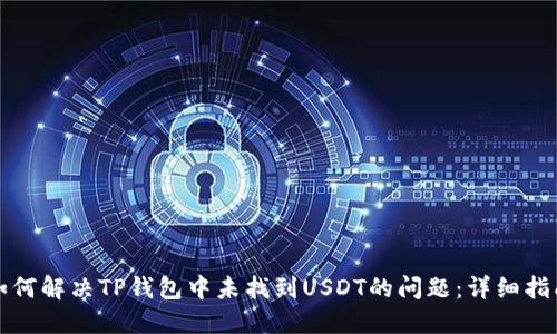 如何解决TP钱包中未找到USDT的问题：详细指南