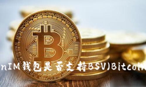 TokenTokenIM钱包是否支持BSV（Bitcoin SV）存储？