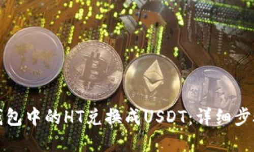 如何将火币钱包中的HT兑换成USDT：详细步骤与实用技巧
