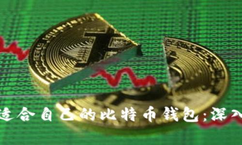 如何选择最适合自己的比特币钱包：深入分析与推荐