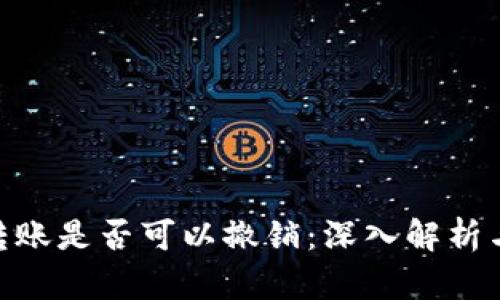 Tokenim转账是否可以撤销：深入解析与用户指南