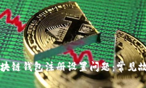 bianju如何解决区块链钱包注册设置问题：常见故障排除与解决方案