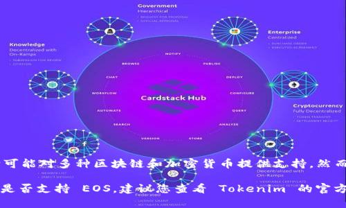 截至我知识的最后更新时间（2023年10月），Tokenim 是一个针对数字资产和区块链技术的平台，它可能对多种区块链和加密货币提供支持。然而，关于 Tokenim 是否支持 EOS，需要查看该平台的最新更新和公告。

通常，许多平台会根据市场需求和技术环境的变化来决定支持哪些区块链。如果您想确认 Tokenim 是否支持 EOS，建议您查看 Tokenim 的官方网站、官方博客，或直接联系其客服获取最新信息。这样可以确保您获取到最准确和最新的支持信息。