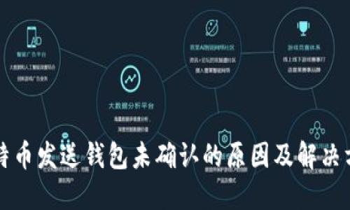 比特币发送钱包未确认的原因及解决方案