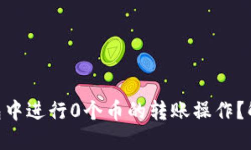 如何在Tokenim钱包中进行0个币的转账操作？解读背后原因与技巧