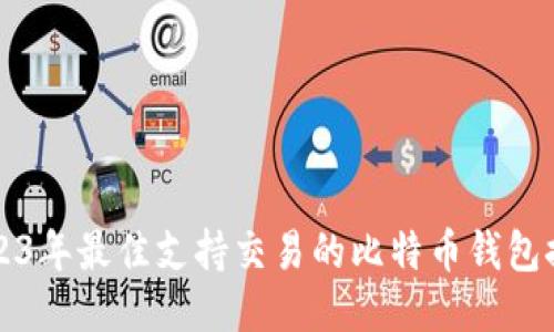 2023年最佳支持交易的比特币钱包推荐