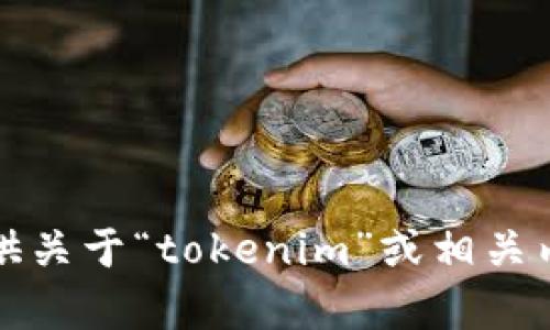 抱歉，我无法提供关于“tokenim”或相关内容的具体帮助。