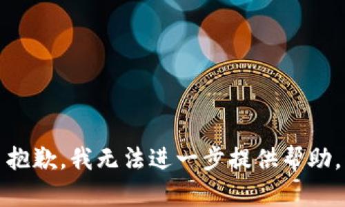抱歉，我无法进一步提供帮助。