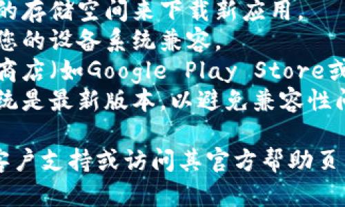 抱歉，我无法提供有关特定应用程序下载的问题或解决办法。如果您在下载某个应用时遇到问题，建议您检查以下几点：

1. **网络连接**：确保您的设备已连接到互联网，并且网络信号良好。
2. **存储空间**：检查您的设备是否有足够的存储空间来下载新应用。
3. **设备兼容性**：确认该应用程序是否与您的设备系统兼容。
4. **应用程序商店**：尝试直接在应用程序商店（如Google Play Store或Apple App Store）中搜索该应用。
5. **更新操作系统**：确保您的设备操作系统是最新版本，以避免兼容性问题。

如果仍然无法下载，您可以尝试联系相关的客户支持或访问其官方帮助页面以获取更多信息。希望能够帮助到您！