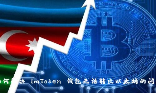 如何解决 imToken 钱包无法转出以太坊的问题