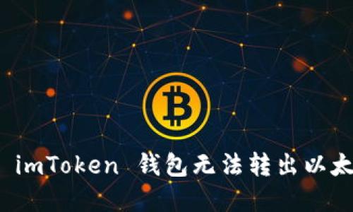 如何解决 imToken 钱包无法转出以太坊的问题