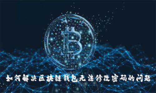 如何解决区块链钱包无法修改密码的问题