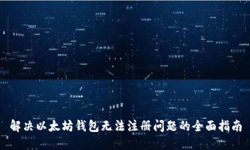 解决以太坊钱包无法注册问题的全面指南