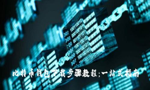 比特币钱包下载步骤教程：一站式指南