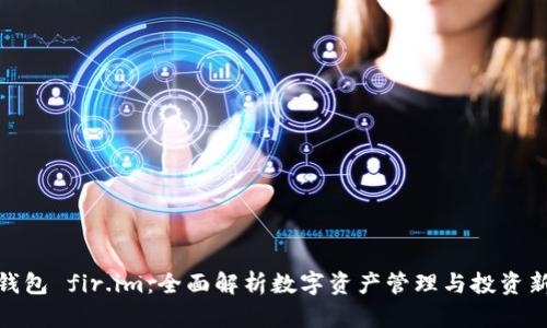 超级钱包 fir.im：全面解析数字资产管理与投资新选择