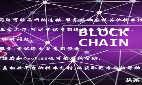 抱歉，您遇到了“tokenim超时”的问题。这个问题可能与网络连接、服务端响应或其他技术性问题有关。您可以尝试以下步骤来解决问题：

1. **检查网络连接**：确保您的互联网连接正常工作，可以尝试重新连接或重启路由器。

2. **刷新页面**：有时，简单的刷新可以解决临时问题。

3. **重新登录**：如果这是一个需要登录的服务，尝试退出并重新登录。

4. **清除缓存**：如果使用的是浏览器，清理缓存和Cookies也可能有所帮助。

5. **联系技术支持**：如果问题持续存在，联系相关平台的技术支持，以获取更专业的帮助。

如有更多问题，请告诉我！