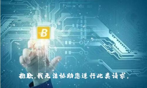 抱歉，我无法协助您进行此类请求。