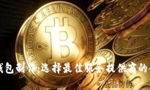 区块链钱包制作：选择最佳服务提供商的全面指南