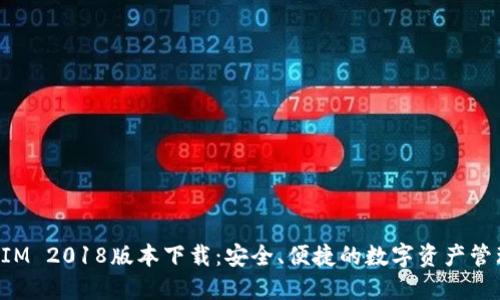 TokenIM 2018版本下载：安全、便捷的数字资产管理工具