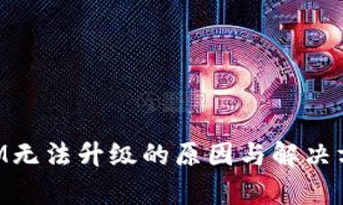 TokenIM无法升级的原因与解决方案解析