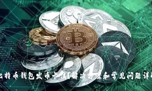 比特币钱包发币卡住？解决方案和常见问题详解