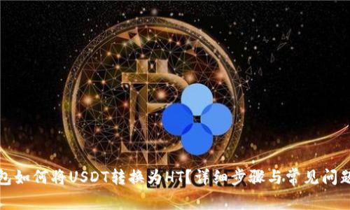 TP钱包如何将USDT转换为HT？详细步骤与常见问题解答