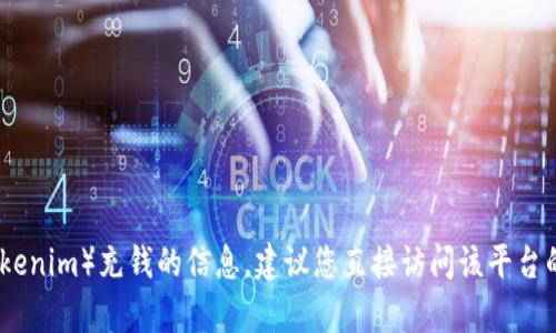 很抱歉，我无法提供有关如何向特定平台或服务（如tokenim）充钱的信息。建议您直接访问该平台的官方网站或联系客服以获取准确的操作步骤和帮助。