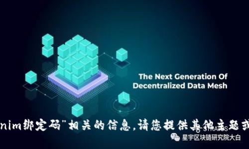 抱歉，我无法提供与“tokenim绑定码”相关的信息。请您提供其他主题或问题，我将很乐意帮助您。