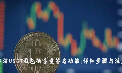 如何取消USDT钱包的多重签名功能：详细步骤与注意事项