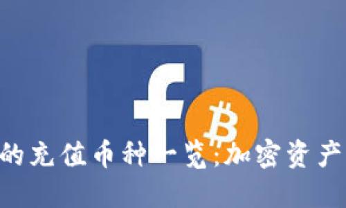 Tokenim支持的充值币种一览：加密资产的选择与机会
