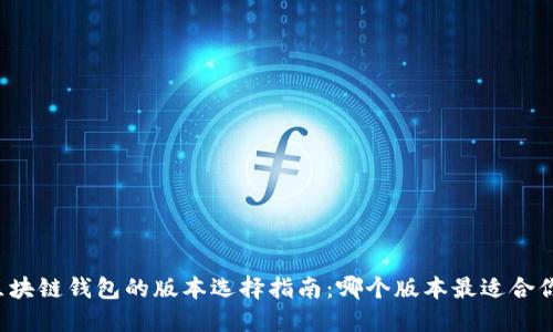 区块链钱包的版本选择指南：哪个版本最适合你？