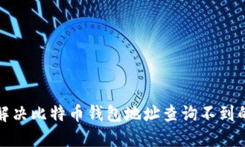 如何解决比特币钱包地址查询不到的问题