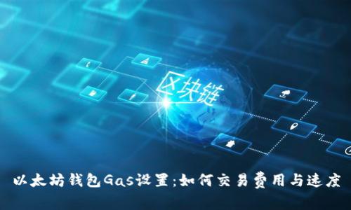 以太坊钱包Gas设置：如何交易费用与速度