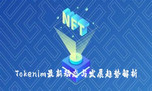 Tokenim最新动态与发展趋势解析
