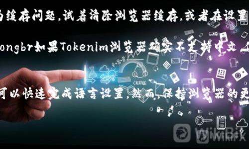 要将Tokenim浏览器调成中文，可以按照以下步骤操作。Tokenim浏览器是一个开源的区块链浏览器，支持多种语言，包括中文。以下是详细的操作步骤：

步骤一：打开Tokenim浏览器
首先，你需要在你的设备上打开Tokenim浏览器。如果你尚未下载或安装该浏览器，请访问Tokenim的官方网站进行下载并安装。

步骤二：访问设置菜单
在浏览器界面的右上角，通常会有一个设置图标（通常是一个齿轮或三条横线的图标）。点击这个图标，会弹出设置菜单。

步骤三：选择语言选项
在设置菜单中，寻找“语言”或“Language”选项。点击进入后，你将看到可供选择的语言列表。在此列表中，寻找“中文”或“Chinese”选项。

步骤四：保存设置
选择中文后，通常会有一个“保存”或“应用”按钮。点击该按钮以确认你的选择，浏览器会自动调整界面语言为中文。

步骤五：重启浏览器（如必要）
在某些情况下，系统可能会要求你重启浏览器以应用新的语言设置。如果你收到此提示，请关闭浏览器并重新打开。

步骤六：确认语言更改
重新打开浏览器后，查看界面的各个部分，确认所有文本都已更改为中文。如果依然有部分文本为其它语言，请检查设置是否已保存，或尝试再次更改。

常见问题解答
strong如果找不到语言选项怎么办？/strongbr有时候，浏览器可能需要更新才能显示最新的语言设置选项。请确保你的Tokenim浏览器是最新版本。

strong更改语言后界面显示不正常怎么办？/strongbr这可能是因为缓存问题。试着清除浏览器缓存，或者在设置中找到“恢复默认设置”选项来重置浏览器。

strongTokenim不支持中文，能否通过其他方式使用中文界面？/strongbr如果Tokenim浏览器确实不支持中文，你可以考虑使用其它浏览器插件或扩展程序来实现翻译功能。

总结
将Tokenim浏览器调成中文是一个简单的过程，按照上述步骤操作，可以快速完成语言设置。然而，保持浏览器的更新以及定期检查设置也是非常重要的，以确保获得最佳的用户体验。

如有任何其他问题或需求，欢迎随时提问！
