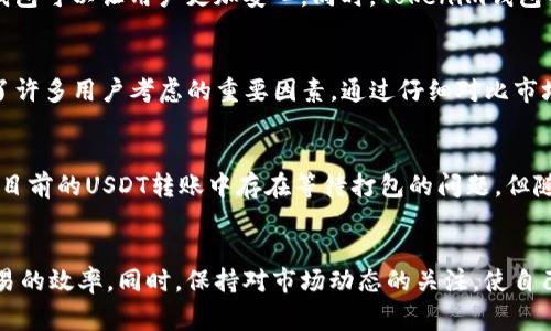   如何高效处理Tokenim钱包中的USDT转账与打包等待问题 / 

 guanjianci Tokenim钱包, USDT转账, 打包等待 /guanjianci 

什么是Tokenim钱包？
Tokenim钱包是一种新兴的数字资产钱包，旨在为用户提供安全、便捷的加密货币存储与交易环境。它不仅支持多种加密货币的存储，还具有友好的用户界面以及强大的功能，使其成为了一众加密资产管理者的热门选择。然而，作为一个数字钱包，诸如USDT这类稳定币的转账有时会出现延迟打包的情况，这可能会让用户感到困惑和不安。

USDT转账的基本流程
在Tokenim钱包中进行USDT转账的基本流程相对简单。用户首先需要确保钱包已成功连接至合适的网络，比如以太坊（ERC20）或波场（TRC20）。之后，在输入接收方的地址和转账金额后，用户还需支付小额的网络手续费。这些手续费是激励矿工处理交易的经济动力。然而，尽管流程简单，实际转账的速度可能受到多种因素的影响。

等待打包的原因
在转账之后，用户经常会遇到“等待打包”的提示。其实，这个过程代表着网络正在处理这笔交易。USDT转账的打包时间受到几个因素的影响，包括网络拥堵程度、手续费的高低以及区块链的整体健康状态。 如果某一区块链网络的交易量在短时间内激增，这可能导致用户面临更长的等待时间。此外，转账所选择的手续费也扮演着关键角色，较低的手续费可能会导致交易被矿工优先忽视。

如何提升USDT转账的效率
为了提升USDT转账的效率，用户可以考虑增加所支付的手续费。高于市场平均水平的手续费往往能让交易以更快的速度被矿工处理，减少等待时间。另外，用户也应关注网络的实时状态，例如通过浏览区块链的状态网页，了解当前的交易拥堵情况。如果网络状况不佳，或许可以选择稍后再进行转账。

常见问题解答
在使用Tokenim钱包转账USDT的过程中，用户可能会面临一些常见的问题。首先，转账是否成功？用户可以通过查看交易记录来确认。如果交易状态显示为“待确认”，则表示交易尚未被打包。其次，手续费设置不当该怎么办？若用户发现手续费设置低于当前市场平均值，可以选择取消交易并重新发起，这样可以重新定义手续费以提高交易的优先级。用户频繁遇到的还有交易未到账的情况，这种情况下应及时与接受方确认地址是否正确，同时耐心等待，因为交易确认需要一定时间。

安全性与用户体验
Tokenim钱包在提供高效转账的同时，也高度重视用户资产的安全性。钱包采用多重安全措施，包括私钥管理、二次验证等，确保用户的每一笔交易都能得到保障。虽然转账的“等待打包”状态有时让人感到焦急，但使用安全可靠的钱包可以让用户更加安心。同时，Tokenim钱包也致力于提升用户体验，通过不同的手段，让用户在使用过程中尽可能减少不必要的等待。

如何选择合适的数字钱包
市场上有许多不同类型的数字钱包，每款钱包都有自己独特的特点。在选择合适的数字钱包时，用户应考虑多个因素。例如，钱包的安全性、用户界面的友好性、支持的数字资产种类等。此外，是否提供良好的客户支持与服务也成为了许多用户考虑的重要因素。通过仔细对比市场上较为知名的钱包，用户能够找到最符合自身需求的数字资产管理工具。

未来趋势
随着加密货币市场的不断发展，数字钱包的功能也在不断扩展。未来，Tokenim钱包和其他数字钱包可能会加入更多创新的元素，例如去中心化金融（DeFi）服务、收益农业、跨链交易等，这些功能将进一步提升用户的交易体验。尽管目前的USDT转账中存在等待打包的问题，但随着技术的不断进步，这些问题有望得到改善。用户应密切关注钱包的更新与功能，以确保自身的资产管理保持在最前沿。

总结
在使用Tokenim钱包进行USDT转账时，用户可能会面临等候打包的问题。这一延迟通常是由网络拥堵或手续费设置等因素引起的。通过了解USDT转账的基本逻辑，提升手续费的设置，以及在合适的时间进行转账，用户能够提升交易的效率。同时，保持对市场动态的关注，使自己在快速发展的加密货币领域始终占据主动地位。无论遇到何种问题，安全性始终是第一位的，而Tokenim钱包则为用户提供了一个安全、便捷的数字资产管理平台，让每一位用户都能在这里安心交易，享受加密世界的无限可能性。