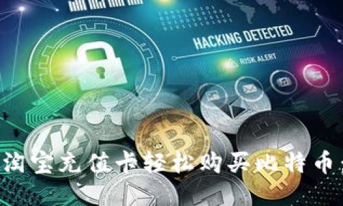 如何使用淘宝充值卡轻松购买比特币：详尽指南